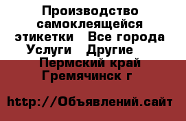 Производство самоклеящейся этикетки - Все города Услуги » Другие   . Пермский край,Гремячинск г.